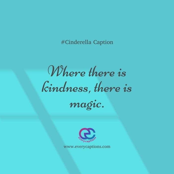 Cinderella Captions for Instagram - Where there is kindness, there is magic.