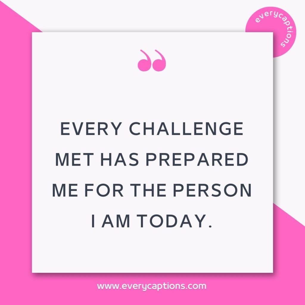 Every challenge met has prepared me for the person I am today.