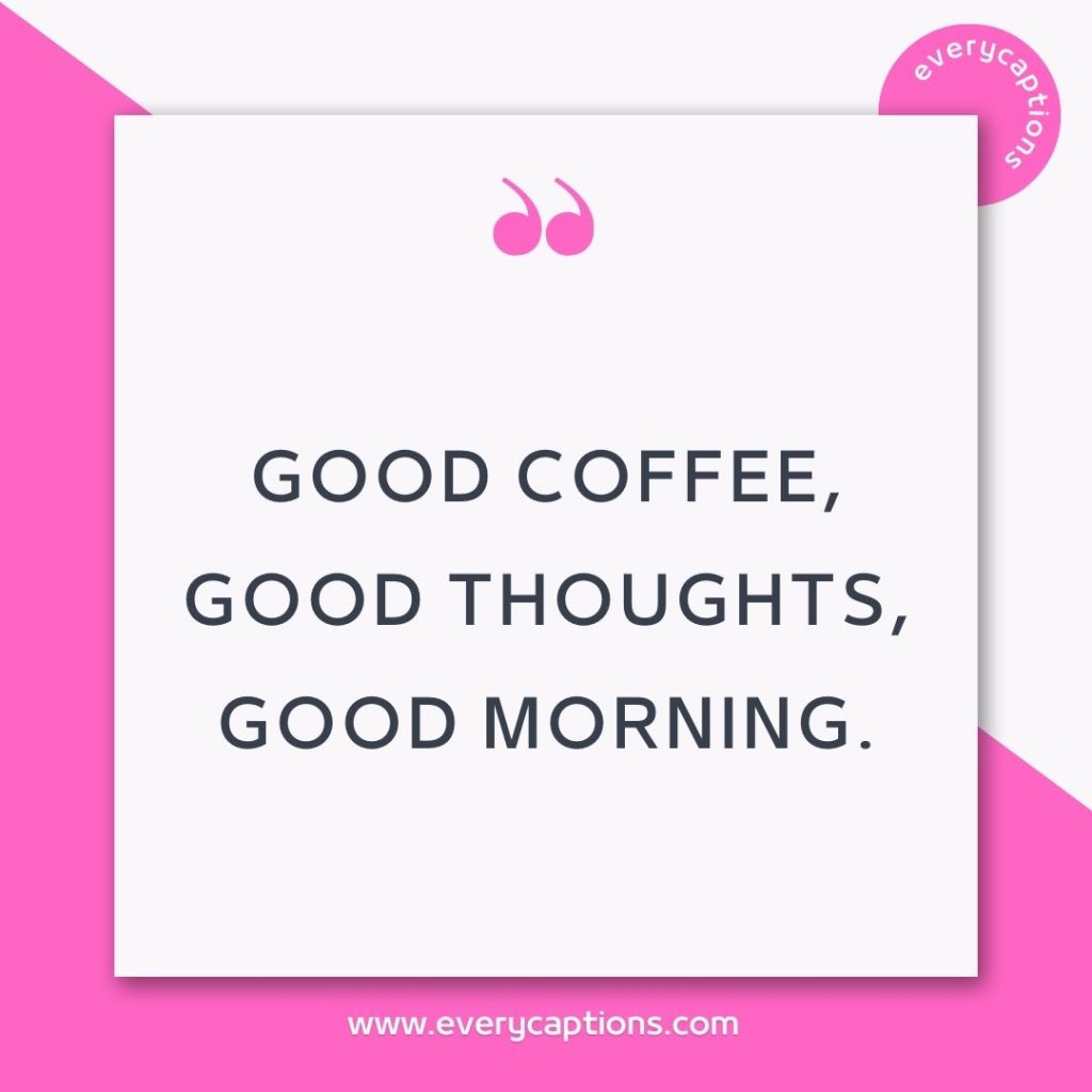 Good coffee, good thoughts, good morning - sunday coffee captions for Instagram