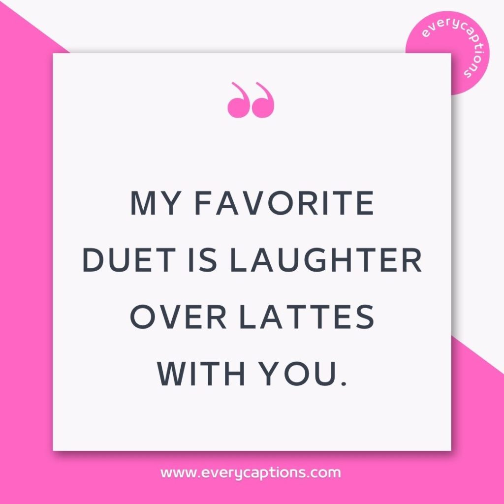 My favorite duet is laughter over lattes with you - Sunday coffee captions for Instagram